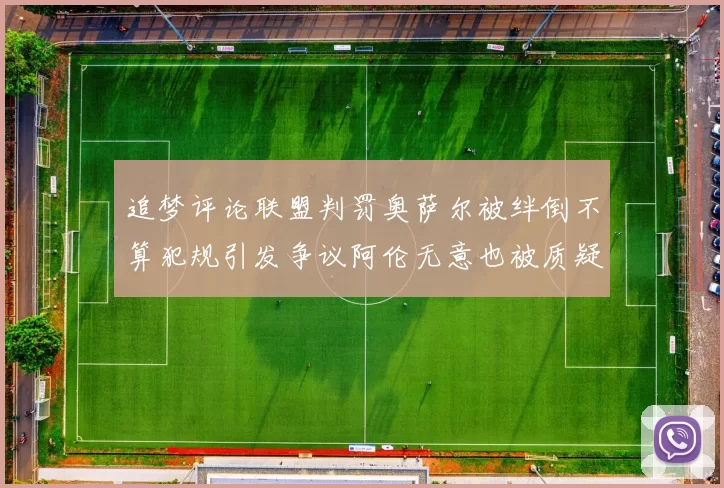 追梦评论联盟判罚奥萨尔被绊倒不算犯规引发争议阿伦无意也被质疑