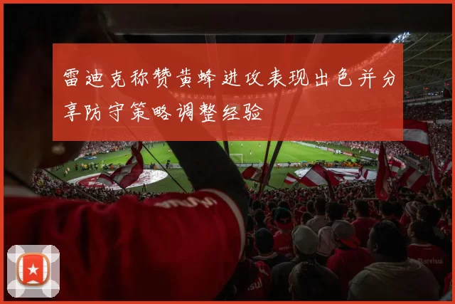 雷迪克称赞黄蜂进攻表现出色并分享防守策略调整经验