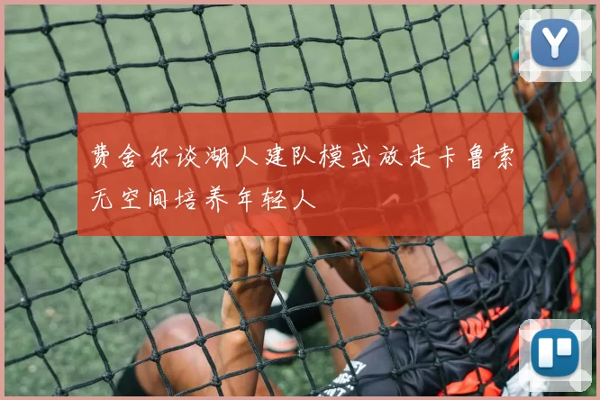费舍尔谈湖人建队模式放走卡鲁索无空间培养年轻人