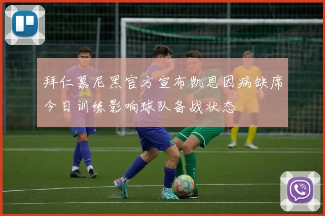 拜仁慕尼黑官方宣布凯恩因病缺席今日训练影响球队备战状态