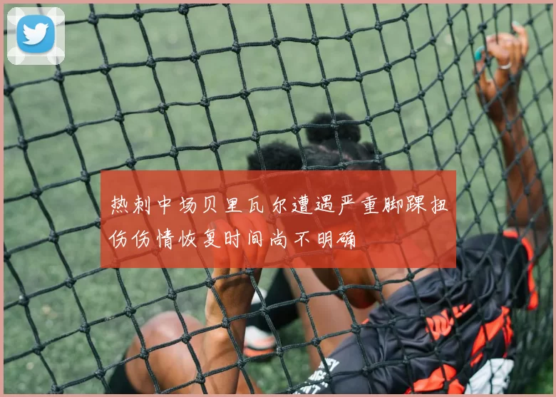 热刺中场贝里瓦尔遭遇严重脚踝扭伤伤情恢复时间尚不明确